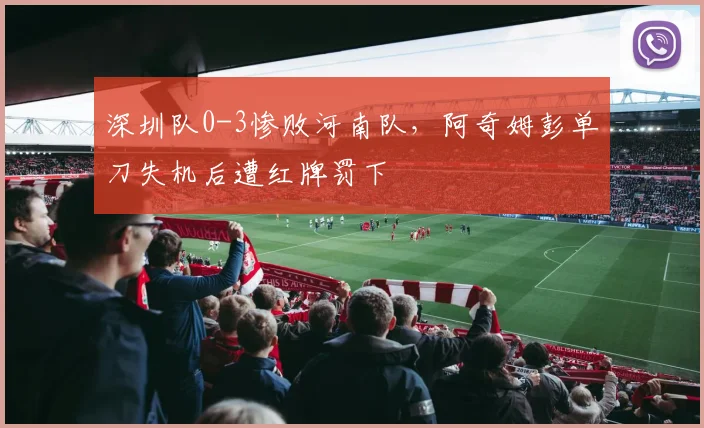 深圳队0-3惨败河南队,阿奇姆彭单刀失机后遭红牌罚下