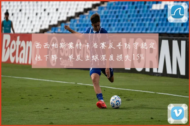 西西帕斯蒙特卡洛赛反手防守稳定性下降,单反击球深度损失15%
