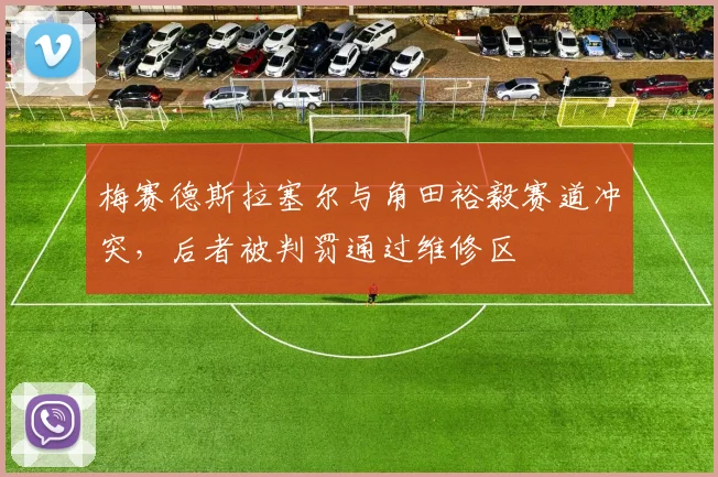 梅赛德斯拉塞尔与角田裕毅赛道冲突，后者被判罚通过维修区