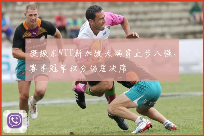 樊振东WTT新加坡大满贯止步八强，赛季冠军积分仍居次席